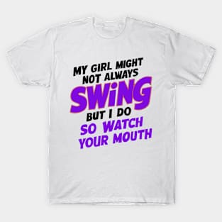 My Girl Might Not Always Swing But I Do So Watch Your Mouth T-Shirt